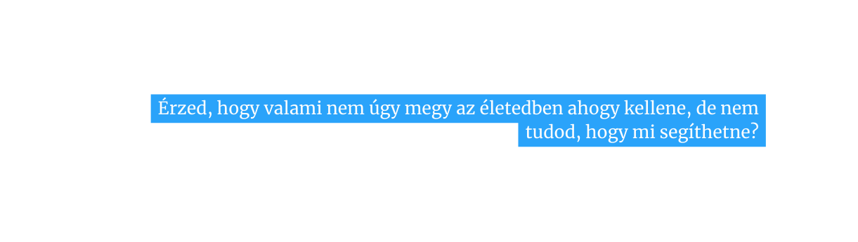Érzed hogy valami nem úgy megy az életedben ahogy kellene de nem tudod hogy mi segíthetne