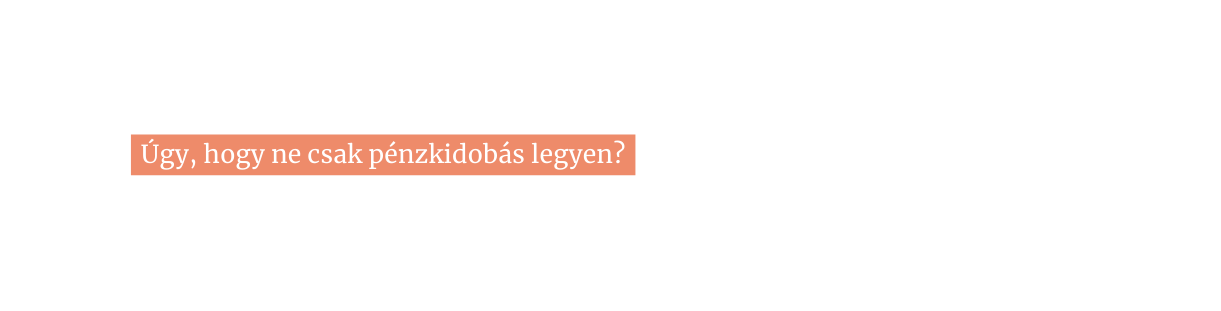 Úgy hogy ne csak pénzkidobás legyen