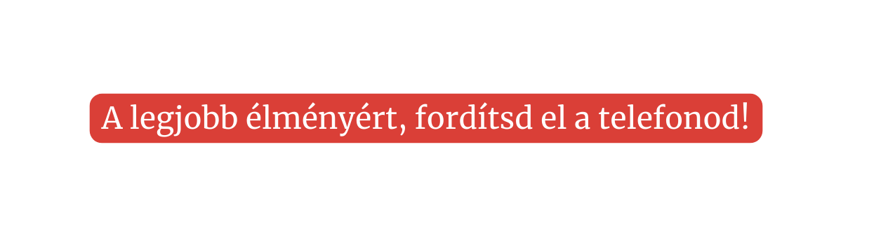 A legjobb élményért fordítsd el a telefonod