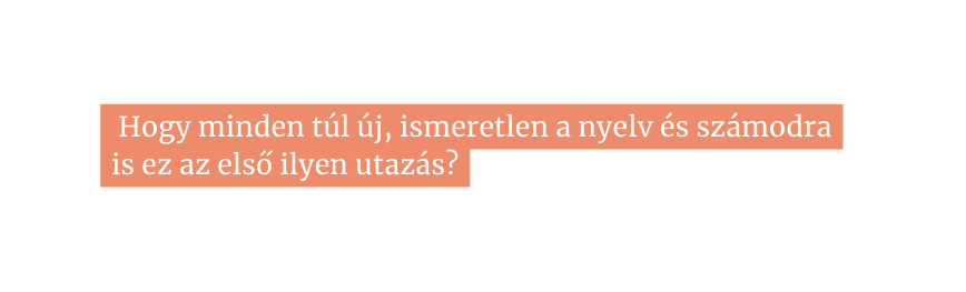 Hogy minden túl új ismeretlen a nyelv és számodra is ez az első ilyen utazás