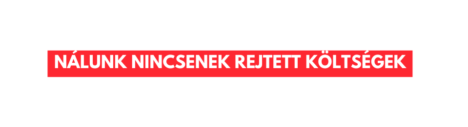 Nálunk nincsenek rejtett költségek